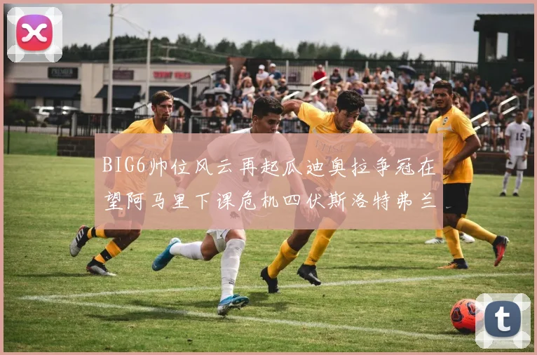 BIG6帅位风云再起瓜迪奥拉争冠在望阿马里下课危机四伏斯洛特弗兰克如坐针毡
