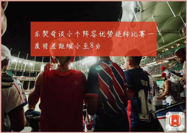 东契奇谈小个阵容优势逆转比赛一度将差距缩小至8分