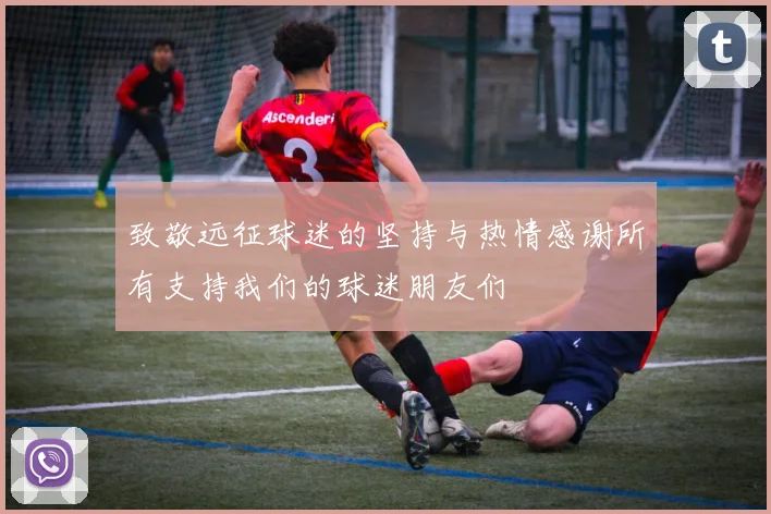 致敬远征球迷的坚持与热情感谢所有支持我们的球迷朋友们