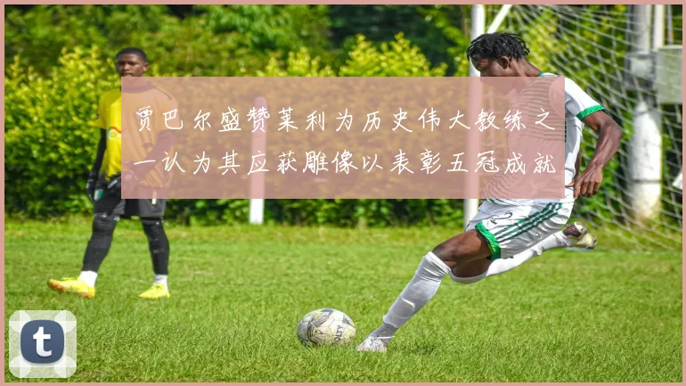 贾巴尔盛赞莱利为历史伟大教练之一认为其应获雕像以表彰五冠成就