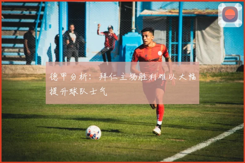 德甲分析：拜仁主场胜利难以大幅提升球队士气