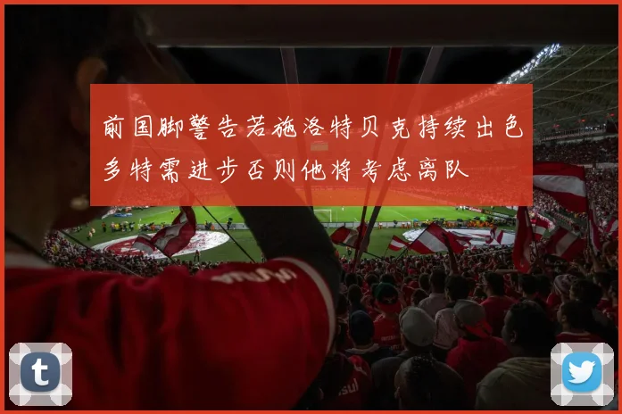 前国脚警告若施洛特贝克持续出色多特需进步否则他将考虑离队