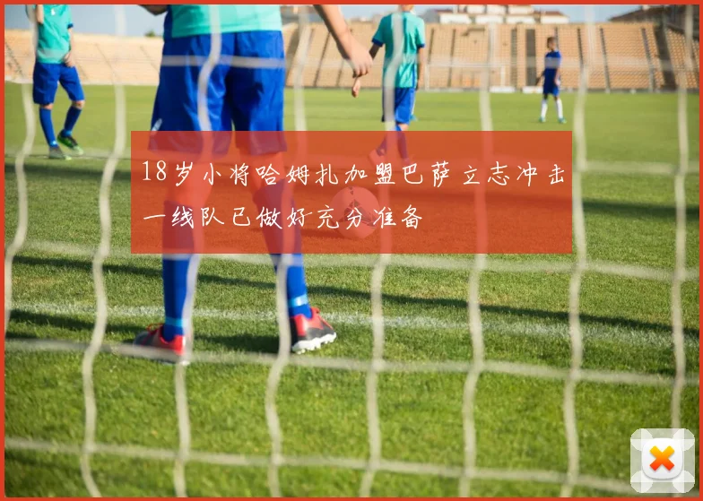 18岁小将哈姆扎加盟巴萨立志冲击一线队已做好充分准备