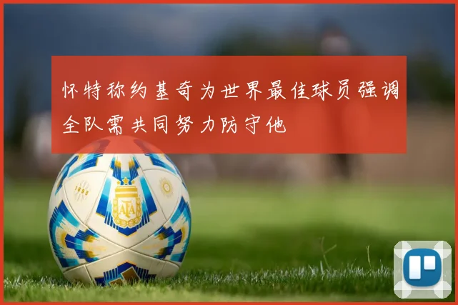 怀特称约基奇为世界最佳球员强调全队需共同努力防守他