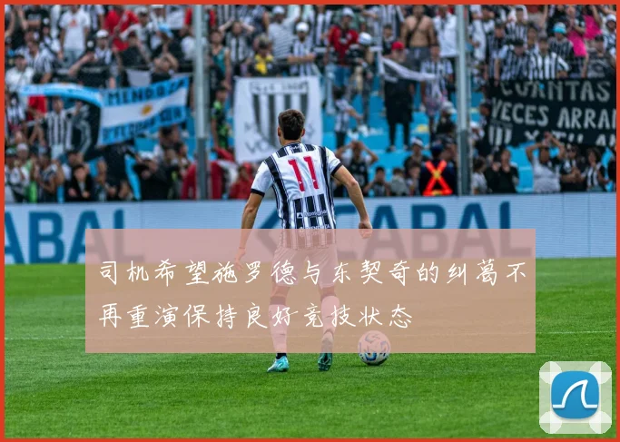 司机希望施罗德与东契奇的纠葛不再重演保持良好竞技状态