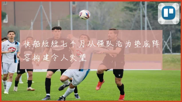 快船短短七个月从强队沦为垫底阵容构建令人失望