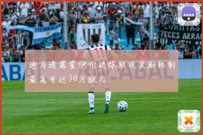 迪马透露霍伊伦进球助攻奖励机制最高可达30万欧元