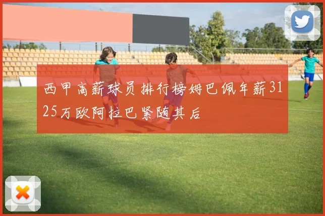 西甲高薪球员排行榜姆巴佩年薪3125万欧阿拉巴紧随其后